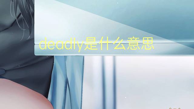 deadly是什么意思 deadly的翻译、读音、例句、中文解释