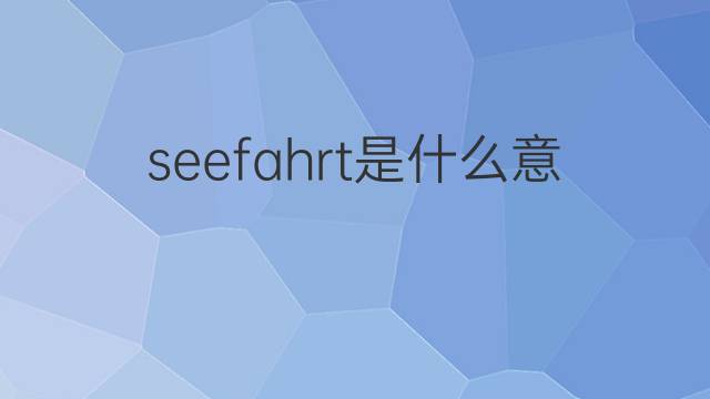 seefahrt是什么意思 seefahrt的翻译、读音、例句、中文解释