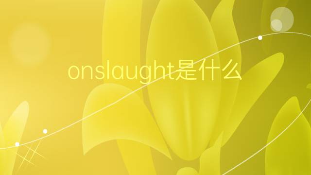 onslaught是什么意思 onslaught的翻译、读音、例句、中文解释