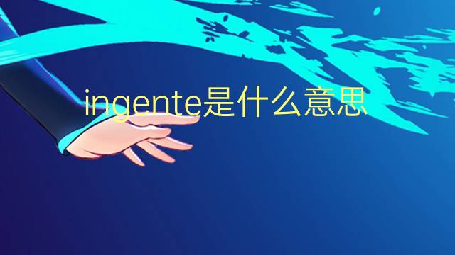 ingente是什么意思 ingente的翻译、读音、例句、中文解释