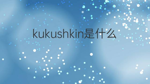 kukushkin是什么意思 kukushkin的翻译、读音、例句、中文解释