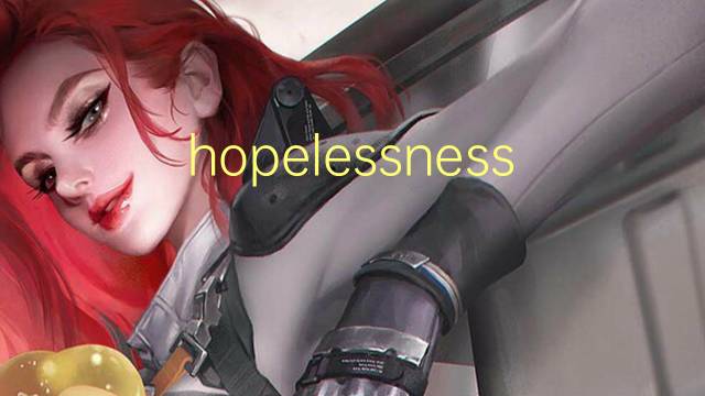 hopelessness是什么意思 hopelessness的翻译、读音、例句、中文解释