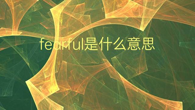 fearful是什么意思 fearful的翻译、读音、例句、中文解释