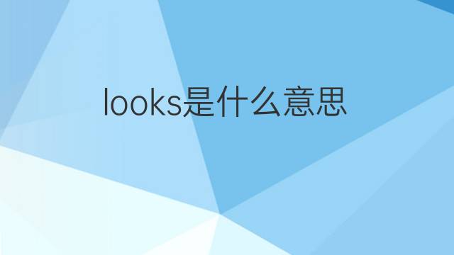 looks是什么意思 looks的翻译、读音、例句、中文解释