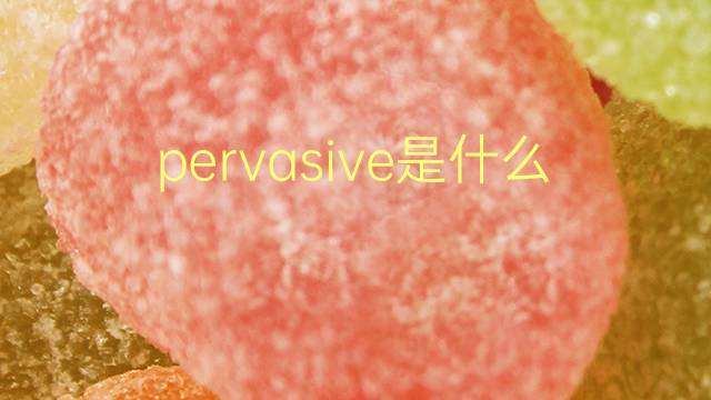 pervasive是什么意思 pervasive的翻译、读音、例句、中文解释