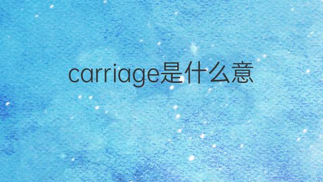 carriage是什么意思 carriage的翻译、读音、例句、中文解释