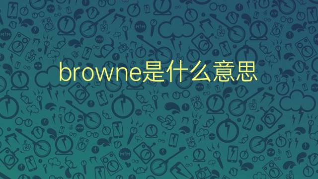 browne是什么意思 browne的翻译、读音、例句、中文解释