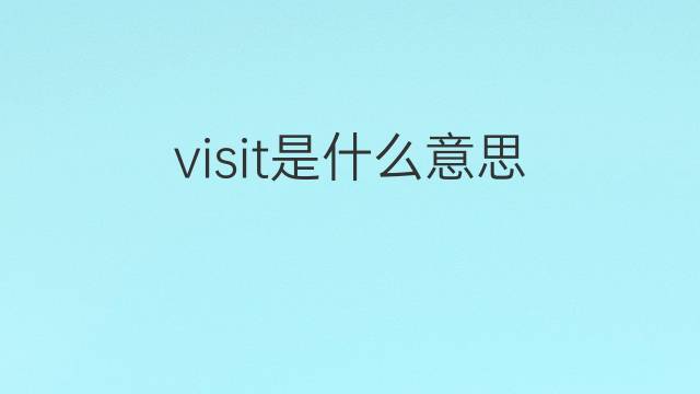 visit是什么意思 visit的翻译、读音、例句、中文解释