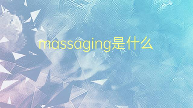 massaging是什么意思 massaging的翻译、读音、例句、中文解释