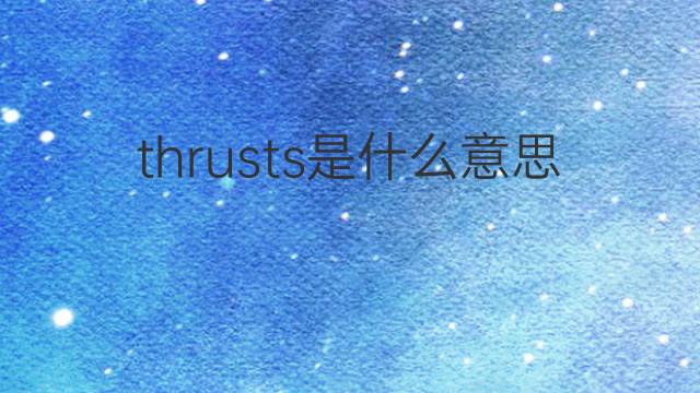 thrusts是什么意思 thrusts的翻译、读音、例句、中文解释