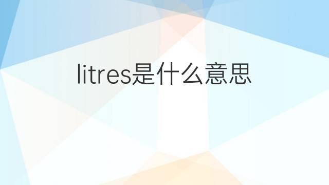 litres是什么意思 litres的翻译、读音、例句、中文解释