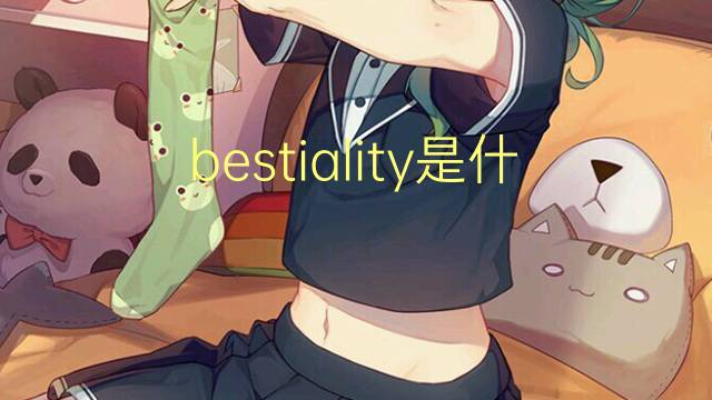 bestiality是什么意思 bestiality的翻译、读音、例句、中文解释