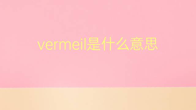 vermeil是什么意思 vermeil的翻译、读音、例句、中文解释