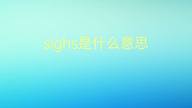 sighs是什么意思 sighs的翻译、读音、例句、中文解释