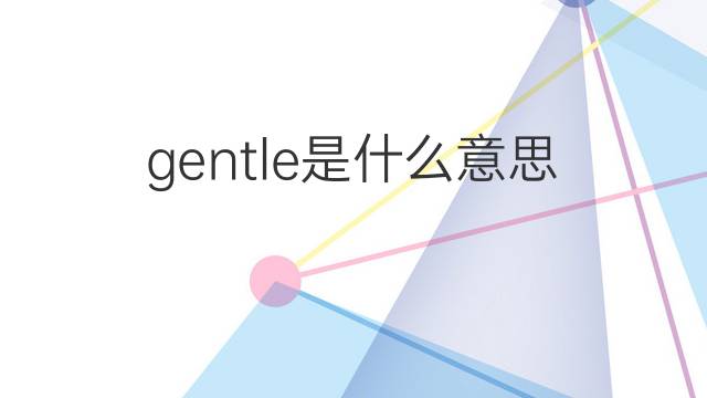 gentle是什么意思 gentle的翻译、读音、例句、中文解释