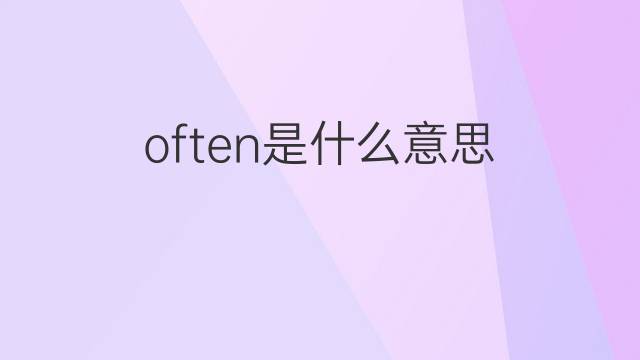 often是什么意思 often的翻译、读音、例句、中文解释