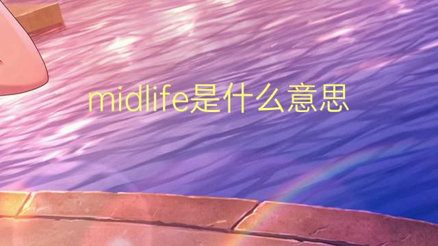 midlife是什么意思 midlife的翻译、读音、例句、中文解释