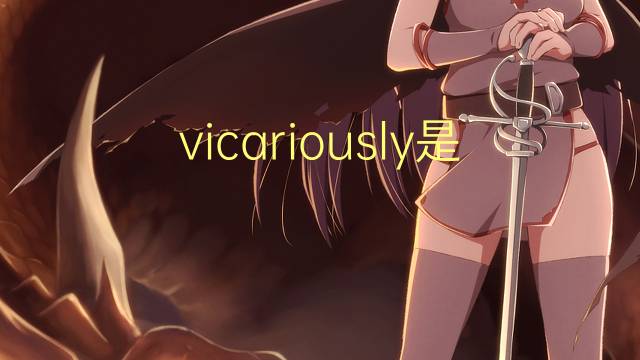 vicariously是什么意思 vicariously的翻译、读音、例句、中文解释