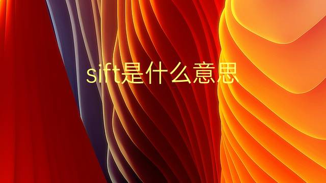 sift是什么意思 sift的翻译、读音、例句、中文解释