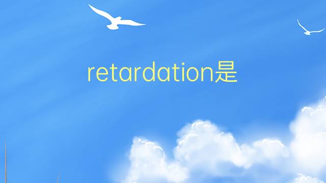 retardation是什么意思 retardation的翻译、读音、例句、中文解释