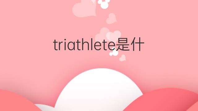 triathlete是什么意思 triathlete的翻译、读音、例句、中文解释