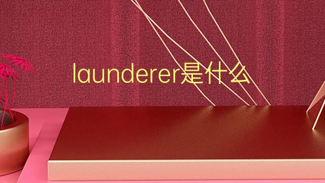 launderer是什么意思 launderer的翻译、读音、例句、中文解释