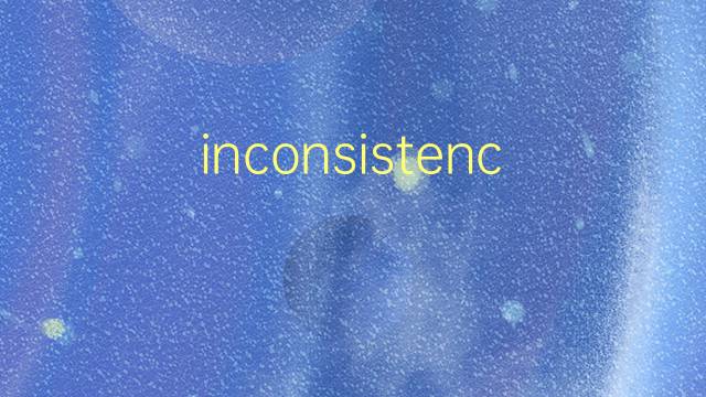 inconsistency是什么意思 inconsistency的翻译、读音、例句、中文解释