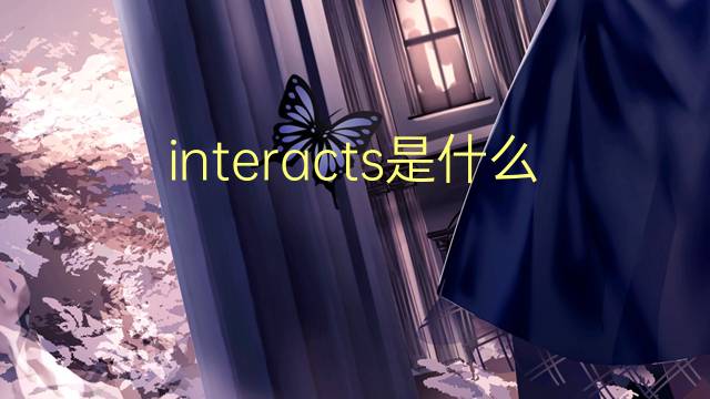 interacts是什么意思 interacts的翻译、读音、例句、中文解释