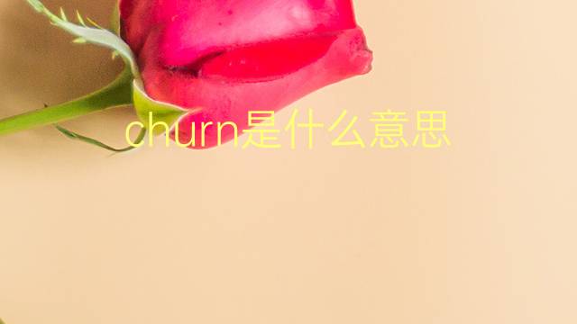 churn是什么意思 churn的翻译、读音、例句、中文解释