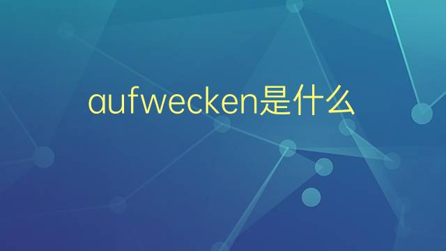 aufwecken是什么意思 aufwecken的翻译、读音、例句、中文解释