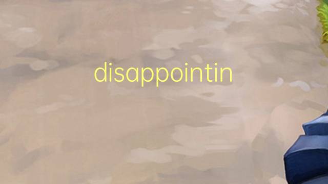 disappointing是什么意思 disappointing的翻译、读音、例句、中文解释