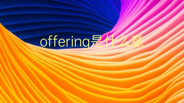 offering是什么意思 offering的翻译、读音、例句、中文解释