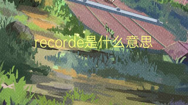 recorde是什么意思 recorde的翻译、读音、例句、中文解释