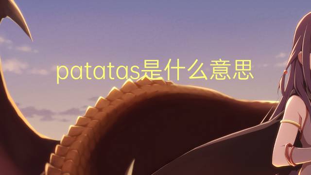 patatas是什么意思 patatas的翻译、读音、例句、中文解释