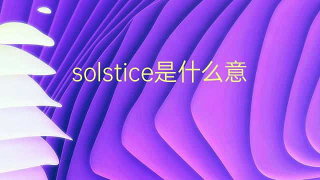 solstice是什么意思 solstice的翻译、读音、例句、中文解释