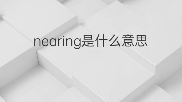 nearing是什么意思 nearing的翻译、读音、例句、中文解释