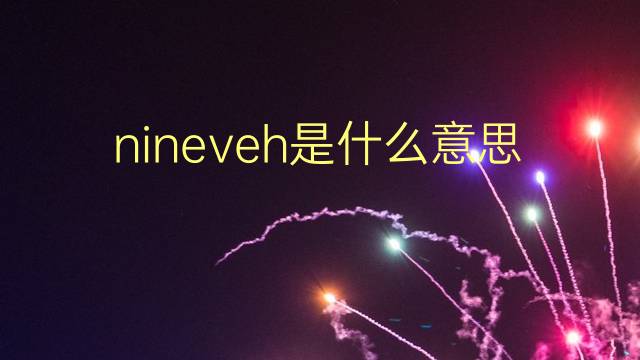 nineveh是什么意思 nineveh的翻译、读音、例句、中文解释