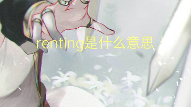 renting是什么意思 renting的翻译、读音、例句、中文解释