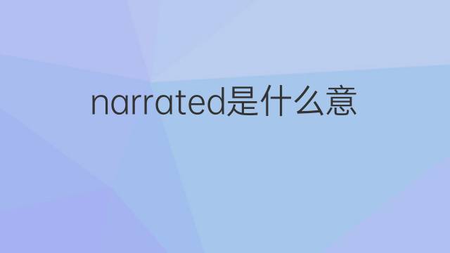 narrated是什么意思 narrated的翻译、读音、例句、中文解释