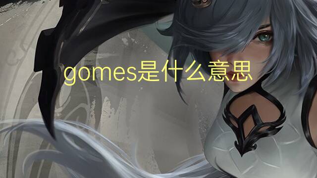 gomes是什么意思 gomes的翻译、读音、例句、中文解释