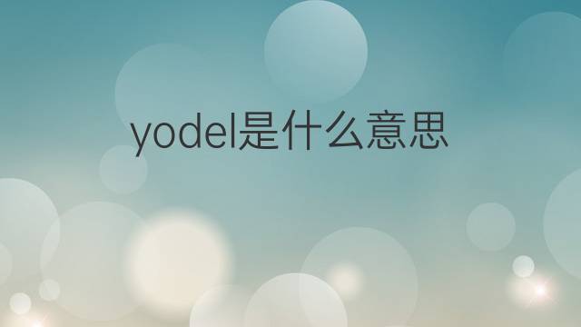 yodel是什么意思 yodel的翻译、读音、例句、中文解释