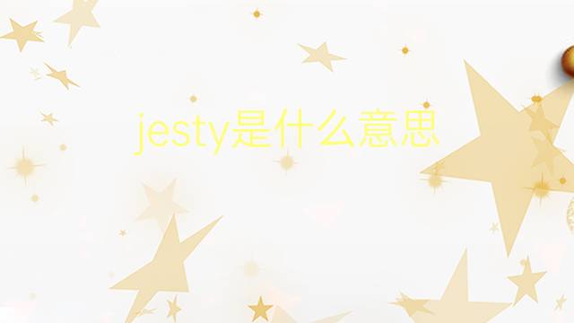 jesty是什么意思 jesty的翻译、读音、例句、中文解释