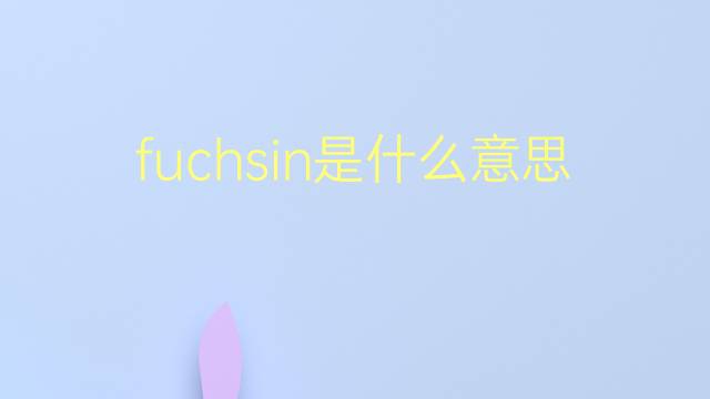 fuchsin是什么意思 fuchsin的翻译、读音、例句、中文解释