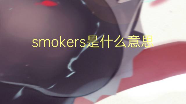 smokers是什么意思 smokers的翻译、读音、例句、中文解释