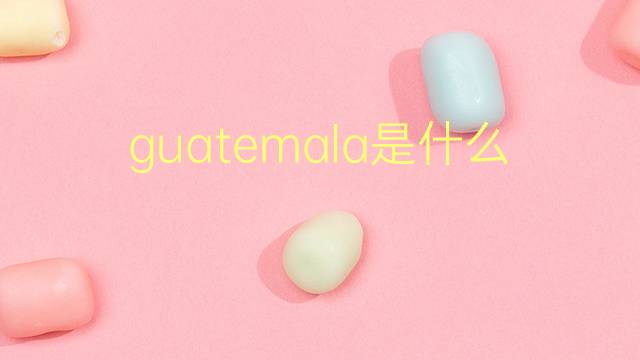 guatemala是什么意思 guatemala的翻译、读音、例句、中文解释