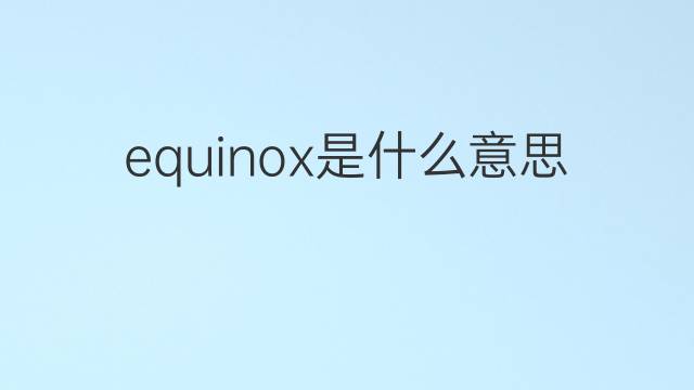 equinox是什么意思 equinox的翻译、读音、例句、中文解释