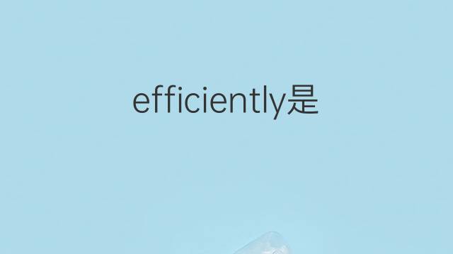 efficiently是什么意思 efficiently的翻译、读音、例句、中文解释