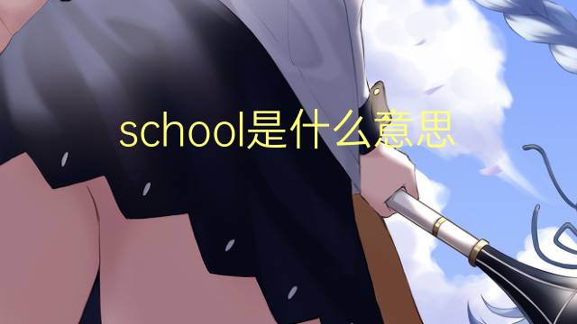 school是什么意思 school的翻译、读音、例句、中文解释