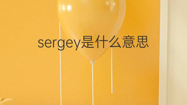 sergey是什么意思 sergey的翻译、读音、例句、中文解释