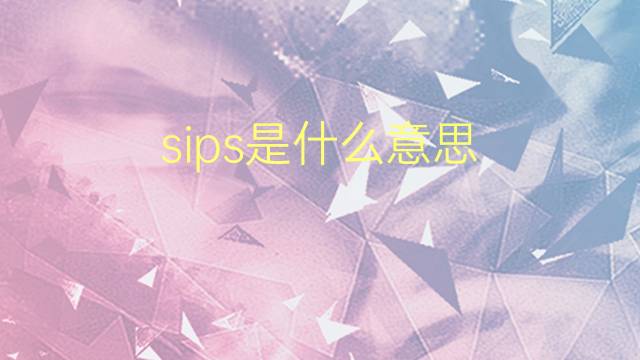 sips是什么意思 sips的翻译、读音、例句、中文解释